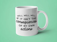 Well Well Well, If it Isn't the Consequences of My Own: 15oz black handle